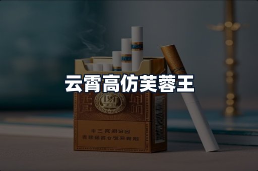 云霄高仿芙蓉王